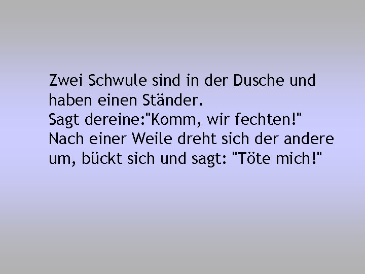 Zwei Schwule sind in der Dusche und haben einen Ständer. Sagt dereine: "Komm, wir