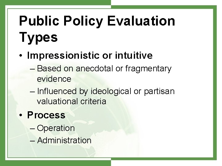 Public Policy Evaluation Types • Impressionistic or intuitive – Based on anecdotal or fragmentary