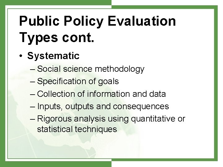Public Policy Evaluation Types cont. • Systematic – Social science methodology – Specification of