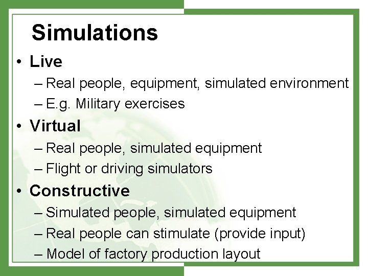Simulations • Live – Real people, equipment, simulated environment – E. g. Military exercises