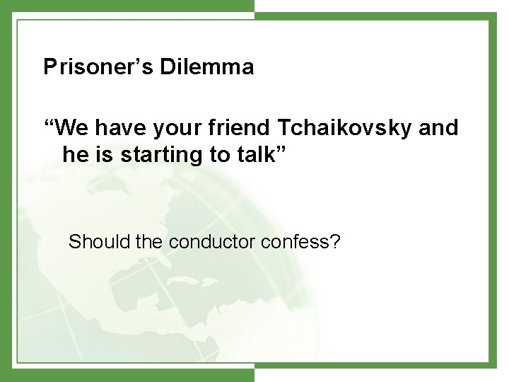 Prisoner’s Dilemma “We have your friend Tchaikovsky and he is starting to talk” Should