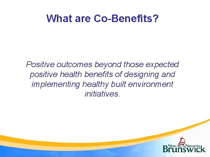 What are Co-Benefits? Positive outcomes beyond those expected positive health benefits of designing and