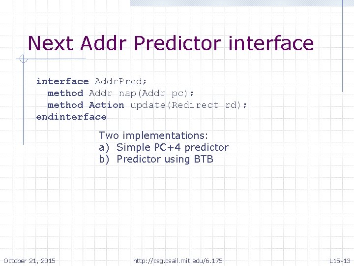 Next Addr Predictor interface Addr. Pred; method Addr nap(Addr pc); method Action update(Redirect rd);