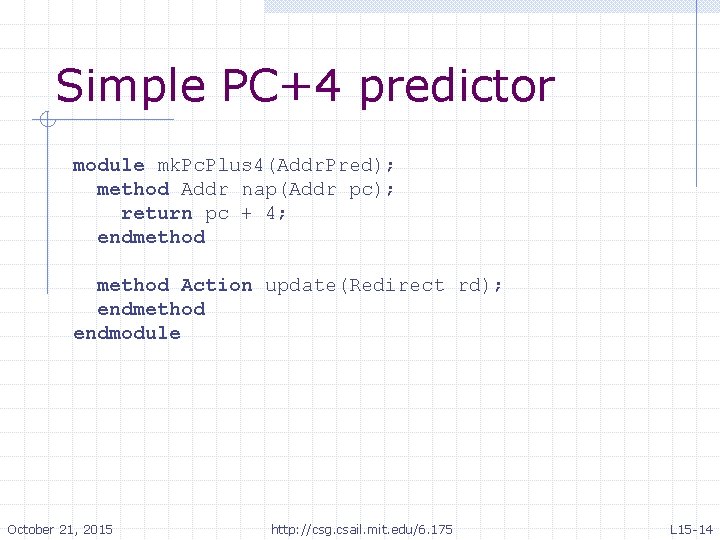 Simple PC+4 predictor module mk. Pc. Plus 4(Addr. Pred); method Addr nap(Addr pc); return