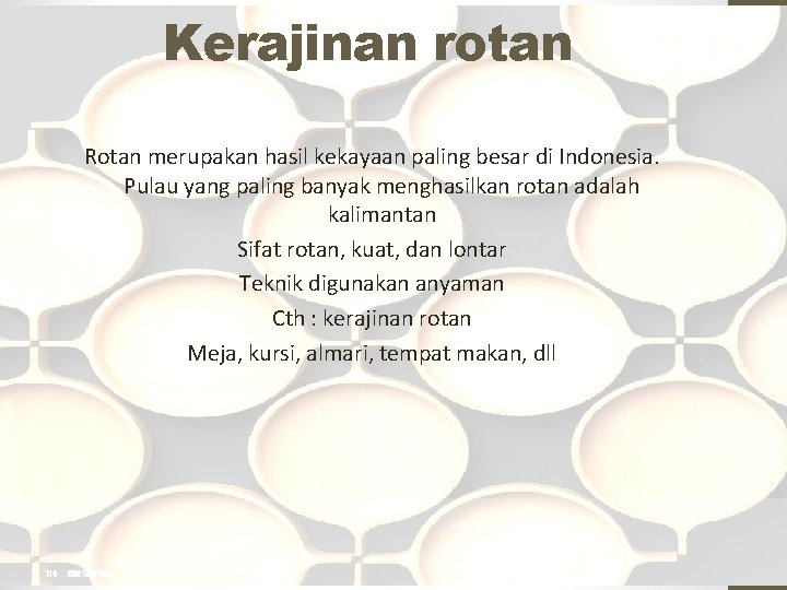 Kerajinan rotan Rotan merupakan hasil kekayaan paling besar di Indonesia. Pulau yang paling banyak