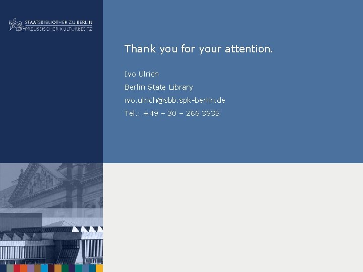 Thank you for your attention. Ivo Ulrich Berlin State Library ivo. ulrich@sbb. spk-berlin. de