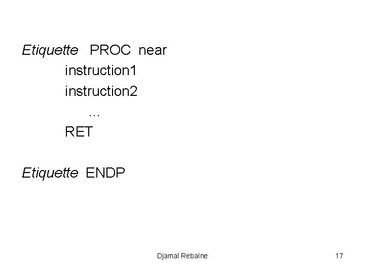 Etiquette PROC near instruction 1 instruction 2. . . RET Etiquette ENDP Djamal Rebaïne