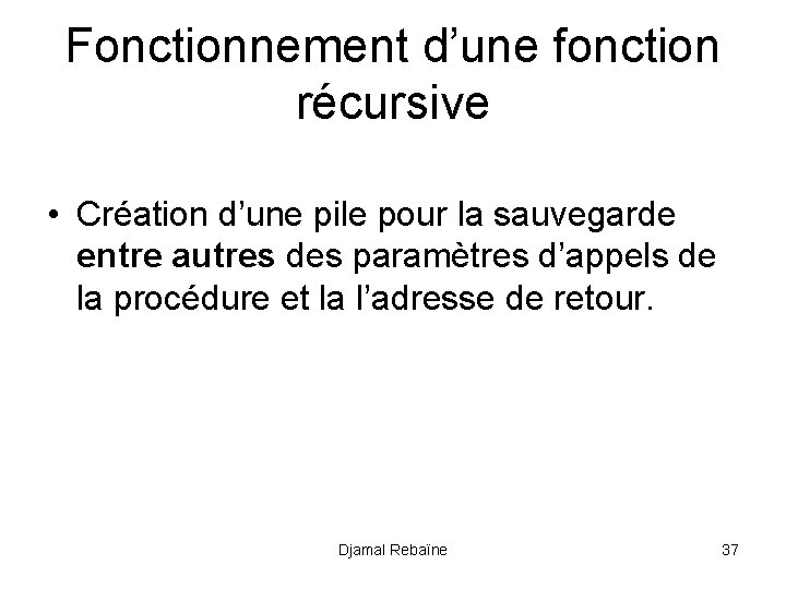 Fonctionnement d’une fonction récursive • Création d’une pile pour la sauvegarde entre autres des