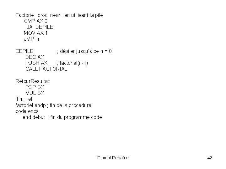 Factoriel proc near ; en utilisant la pile CMP AX, 0 JA DEPILE MOV