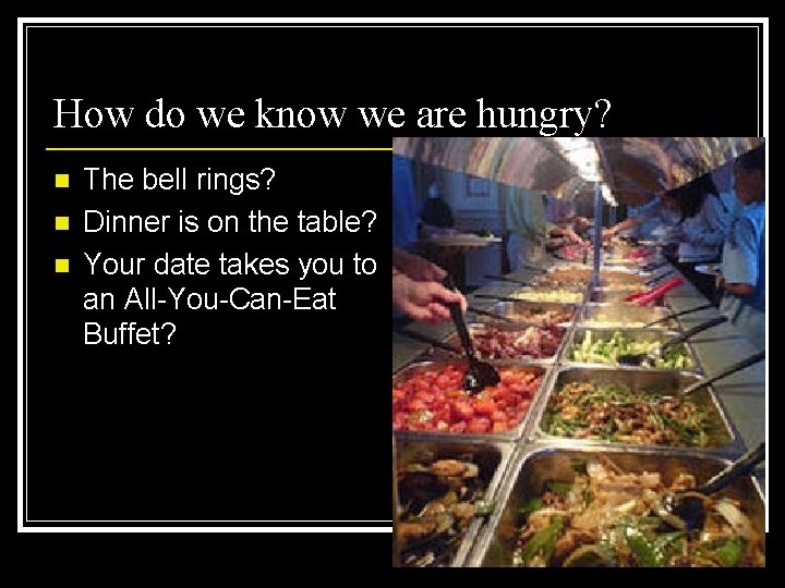 How do we know we are hungry? n n n The bell rings? Dinner