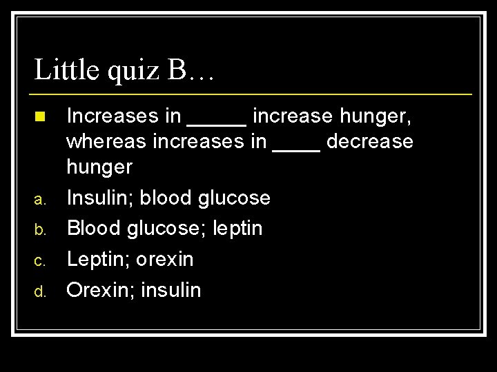 Little quiz B… n a. b. c. d. Increases in _____ increase hunger, whereas