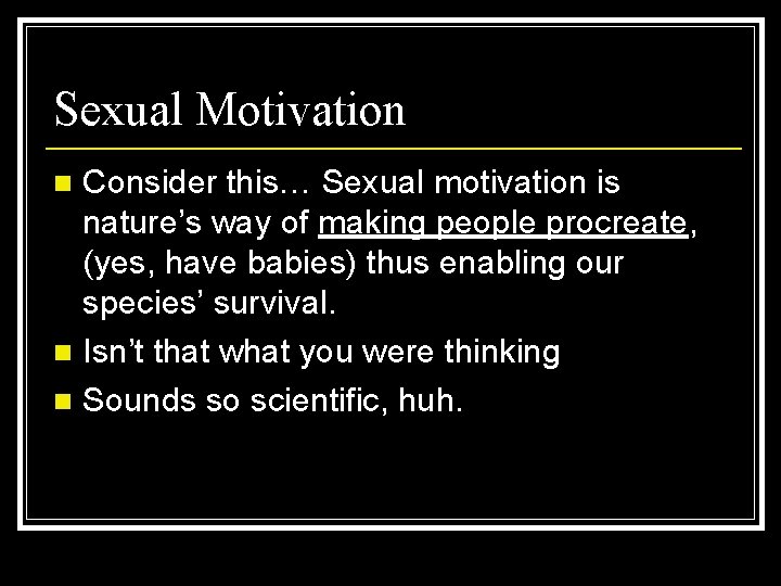 Sexual Motivation Consider this… Sexual motivation is nature’s way of making people procreate, (yes,