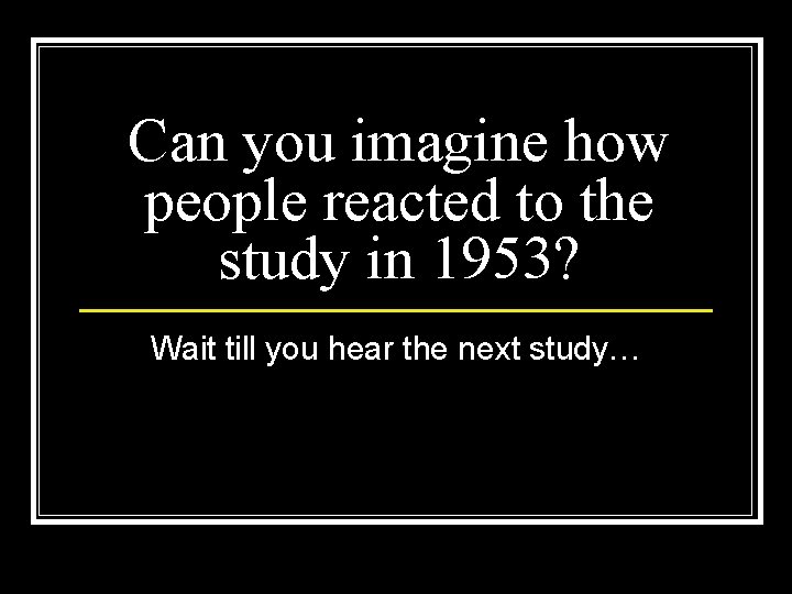 Can you imagine how people reacted to the study in 1953? Wait till you