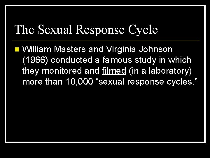 The Sexual Response Cycle n William Masters and Virginia Johnson (1966) conducted a famous
