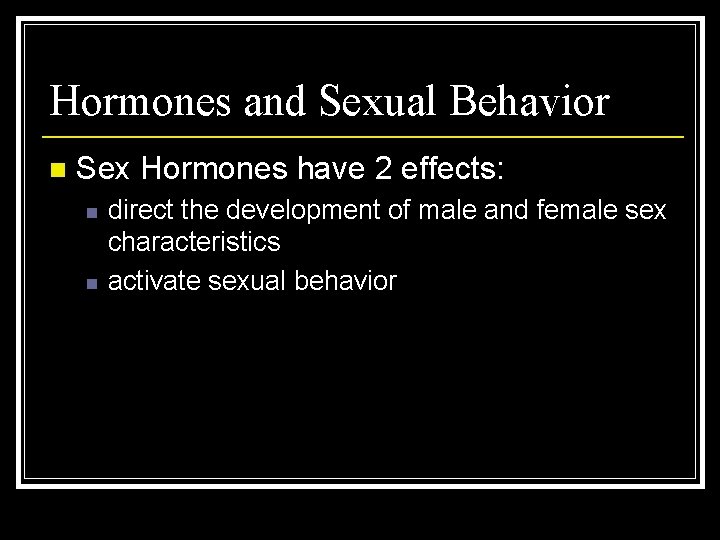 Hormones and Sexual Behavior n Sex Hormones have 2 effects: n n direct the