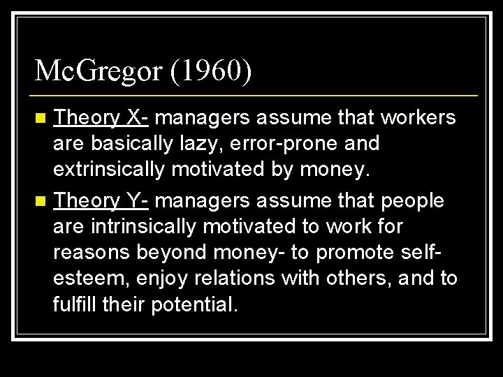 Mc. Gregor (1960) Theory X- managers assume that workers are basically lazy, error-prone and