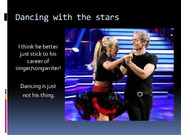 Dancing with the stars I think he better just stick to his career of