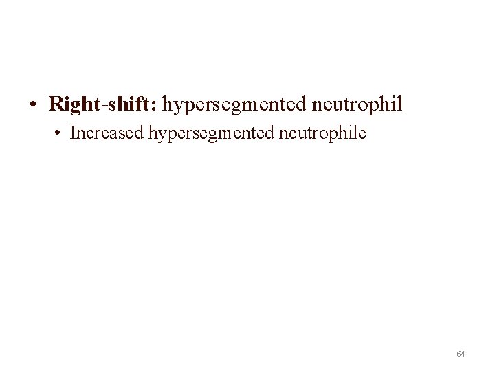  • Right-shift: hypersegmented neutrophil • Increased hypersegmented neutrophile 64 