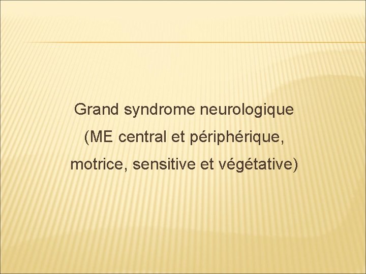 Grand syndrome neurologique (ME central et périphérique, motrice, sensitive et végétative) 