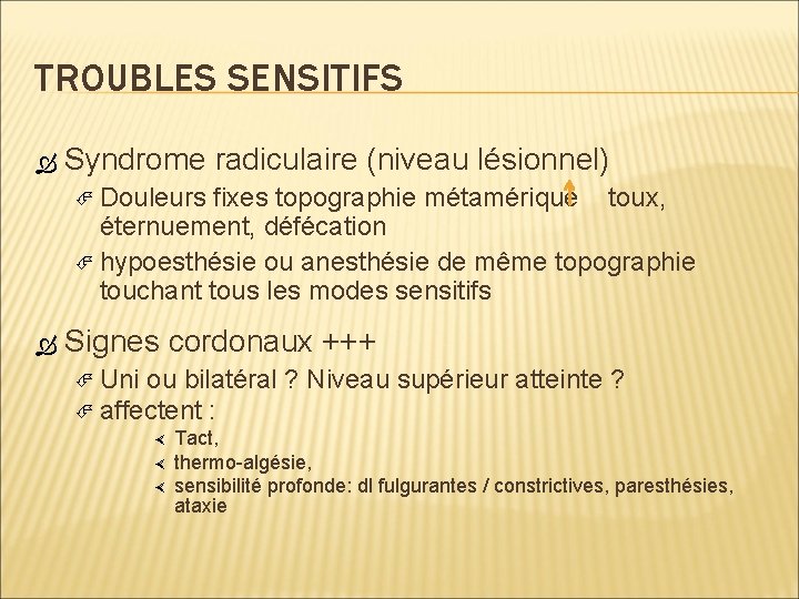 TROUBLES SENSITIFS Syndrome radiculaire (niveau lésionnel) Douleurs fixes topographie métamérique toux, éternuement, défécation hypoesthésie