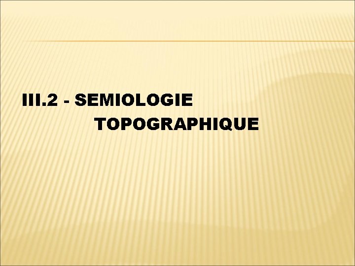 III. 2 - SEMIOLOGIE TOPOGRAPHIQUE 