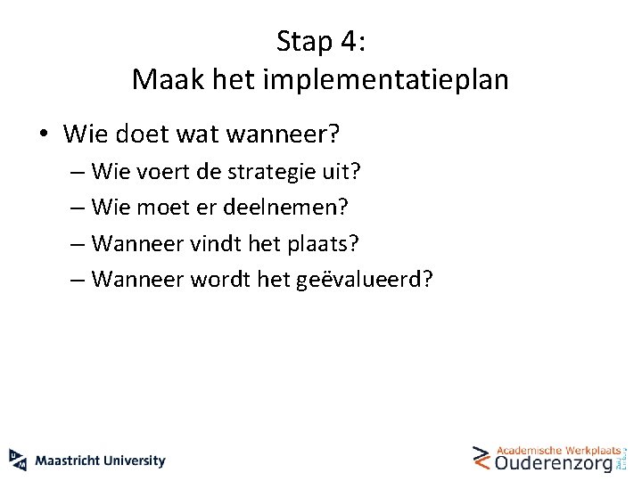 Stap 4: Maak het implementatieplan • Wie doet wanneer? – Wie voert de strategie