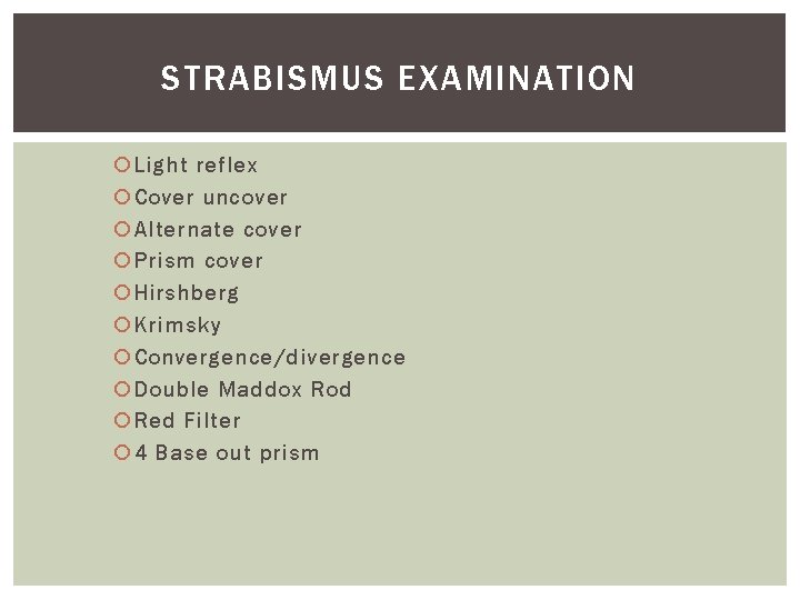 STRABISMUS EXAMINATION Light reflex Cover uncover Alternate cover Prism cover Hirshberg Krimsky Convergence/divergence Double STRABISMUS EXAMINATION Light reflex Cover uncover Alternate cover Prism cover Hirshberg Krimsky Convergence/divergence Double
