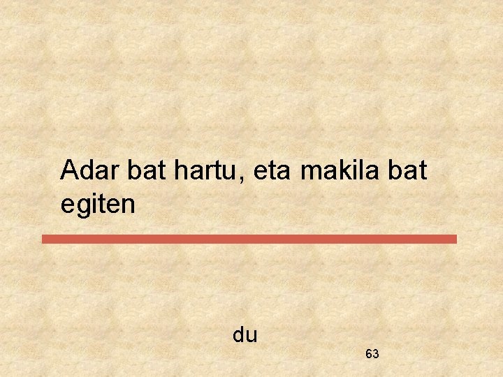 Adar bat hartu, eta makila bat egiten du 63 