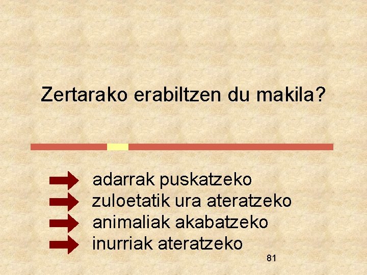 Zertarako erabiltzen du makila? adarrak puskatzeko zuloetatik ura ateratzeko animaliak akabatzeko inurriak ateratzeko 81