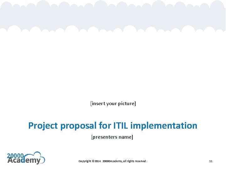 [insert your picture] Project proposal for ITIL implementation [presenters name] Copyright © 2014 20000