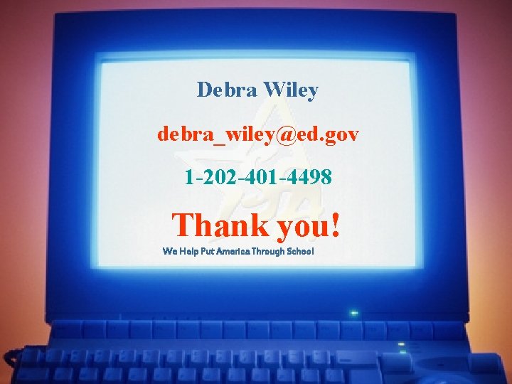 Debra Wiley debra_wiley@ed. gov 1 -202 -401 -4498 Thank you! We Help Put America