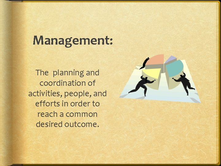 Management: The planning and coordination of activities, people, and efforts in order to reach