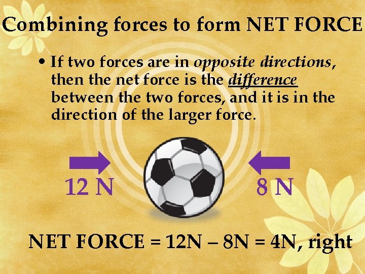 Combining forces to form NET FORCE • If two forces are in opposite directions,