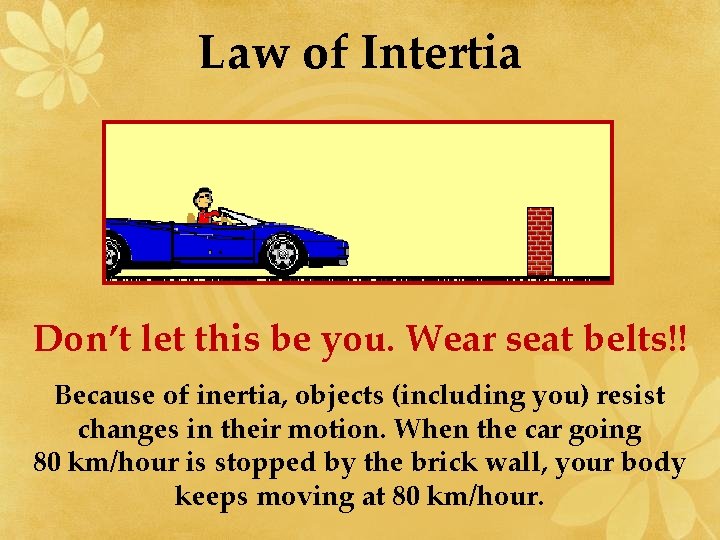 Law of Intertia Don’t let this be you. Wear seat belts!! Because of inertia,
