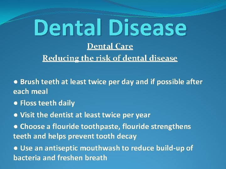 Dental Disease Dental Care Reducing the risk of dental disease ● Brush teeth at