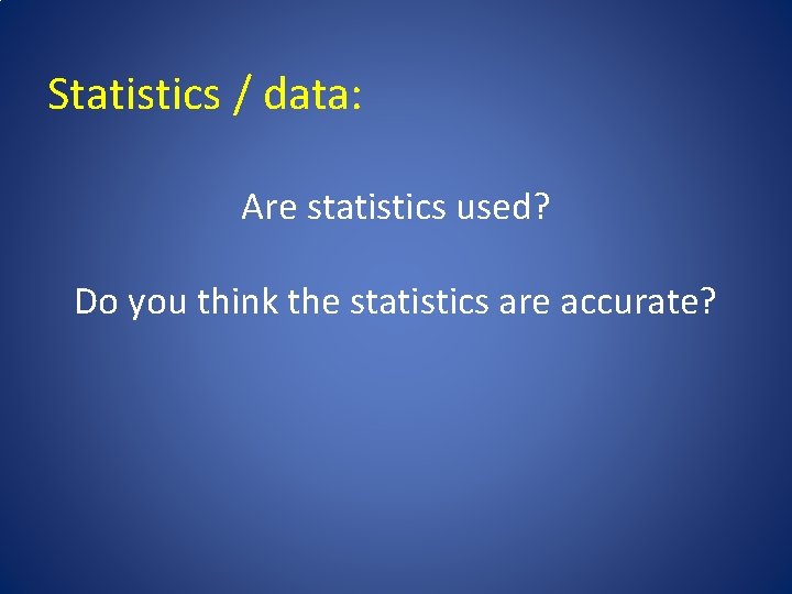 Statistics / data: Are statistics used? Do you think the statistics are accurate? 