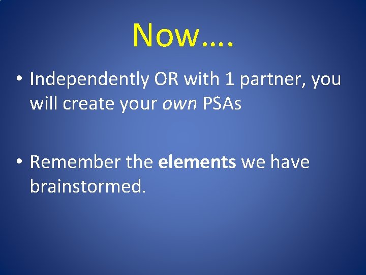 Now…. • Independently OR with 1 partner, you will create your own PSAs •