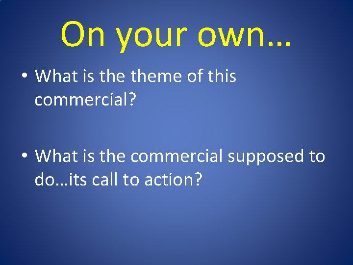 On your own… • What is theme of this commercial? • What is the