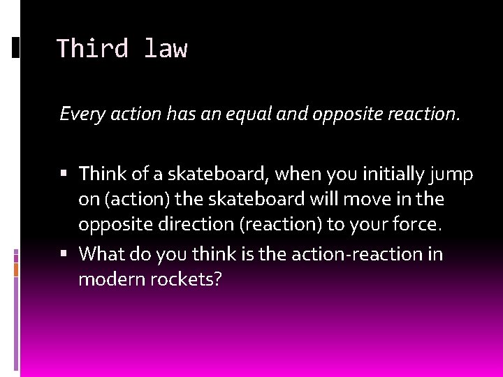 Third law Every action has an equal and opposite reaction. Think of a skateboard,