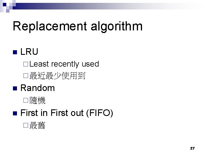 Replacement algorithm n LRU ¨ Least recently used ¨ 最近最少使用到 n Random ¨ 隨機