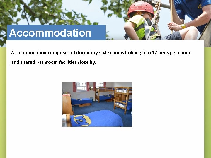 Accommodation comprises of dormitory style rooms holding 6 to 12 beds per room, and