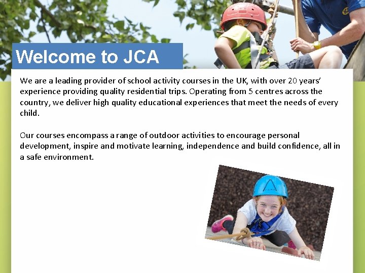 Welcome to JCA We are a leading provider of school activity courses in the