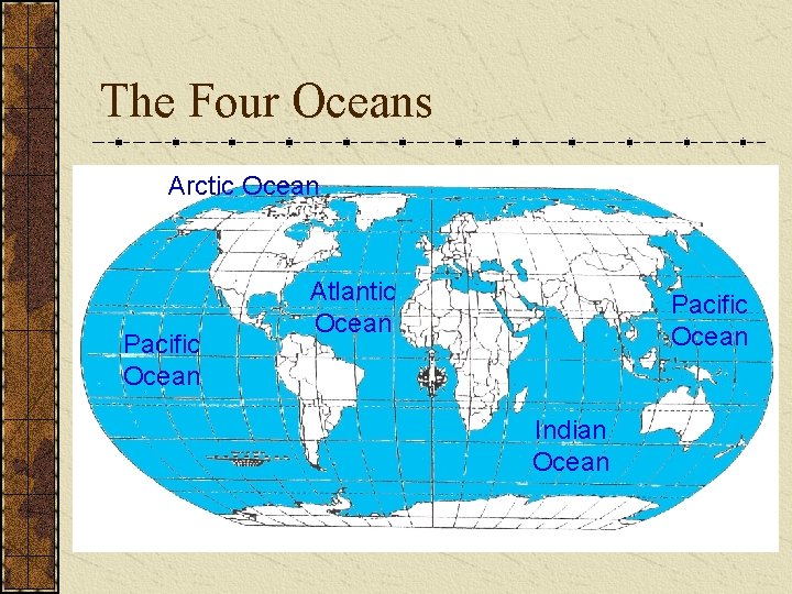 The Four Oceans Arctic Ocean Pacific Ocean Atlantic Ocean Pacific Ocean Indian Ocean 