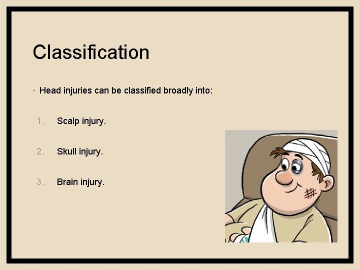 Classification • Head injuries can be classified broadly into: 1. Scalp injury. 2. Skull