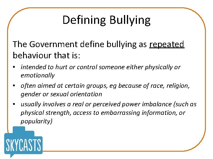 Defining Bullying The Government define bullying as repeated behaviour that is: • intended to
