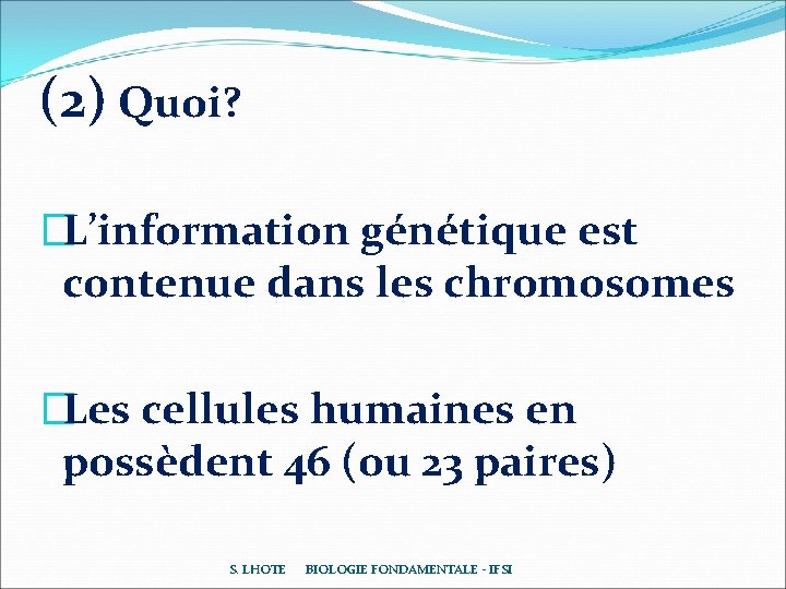 (2) Quoi? �L’information génétique est contenue dans les chromosomes �Les cellules humaines en possèdent (2) Quoi? �L’information génétique est contenue dans les chromosomes �Les cellules humaines en possèdent