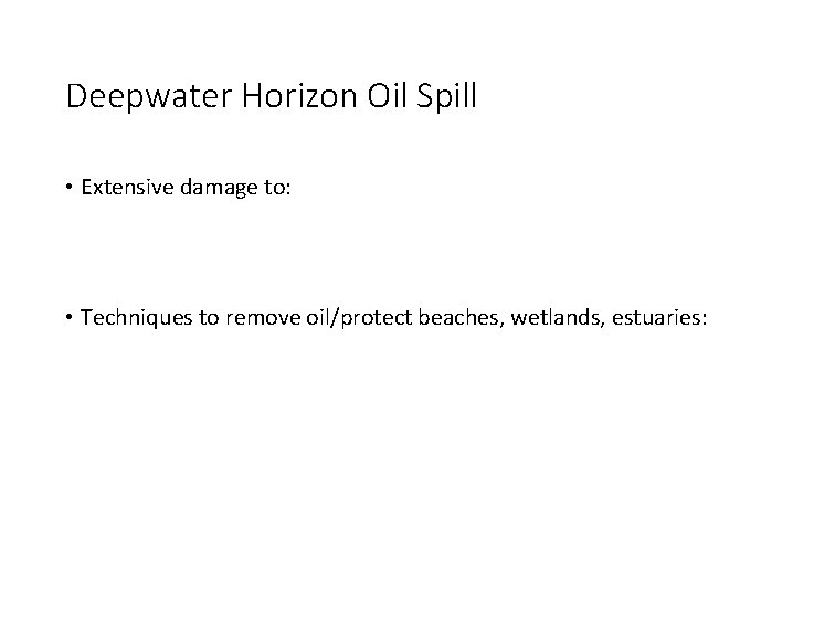 Deepwater Horizon Oil Spill • Extensive damage to: • Techniques to remove oil/protect beaches,