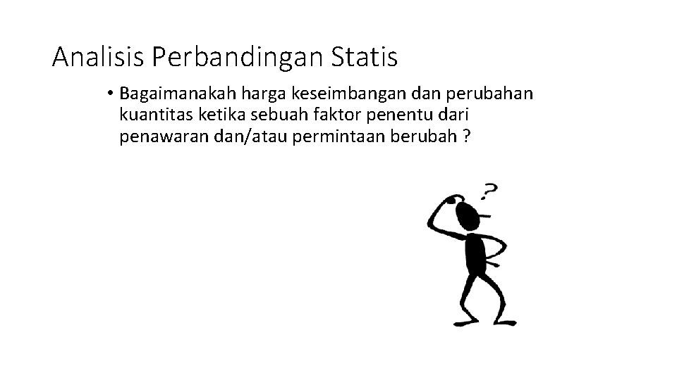 Analisis Perbandingan Statis • Bagaimanakah harga keseimbangan dan perubahan kuantitas ketika sebuah faktor penentu