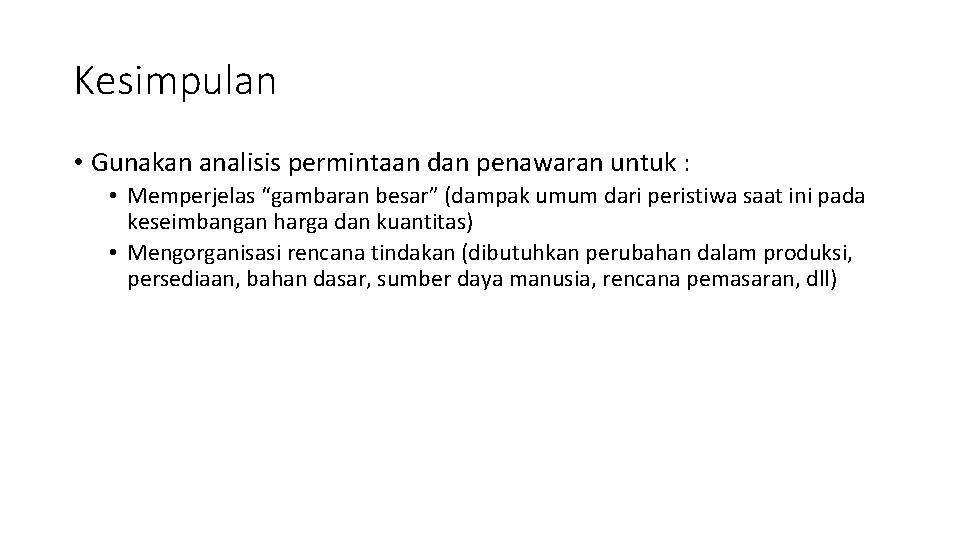 Kesimpulan • Gunakan analisis permintaan dan penawaran untuk : • Memperjelas “gambaran besar” (dampak