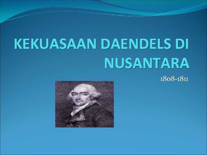 KEKUASAAN DAENDELS DI NUSANTARA 1808 -1811 